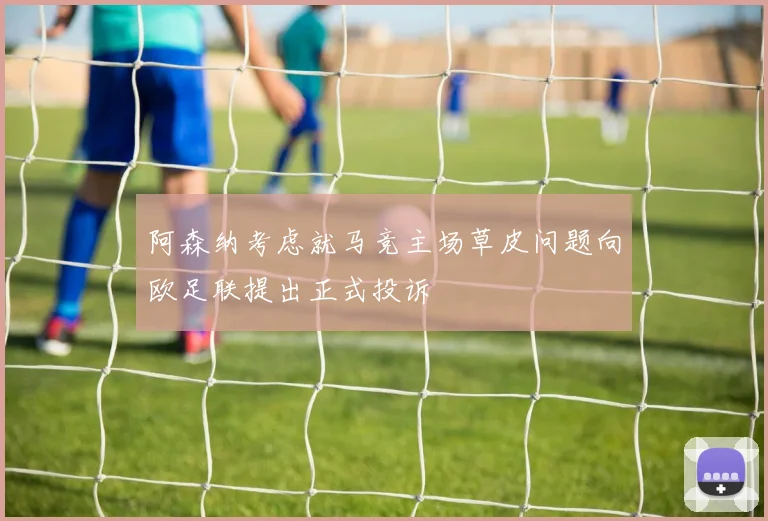 阿森纳考虑就马竞主场草皮问题向欧足联提出正式投诉