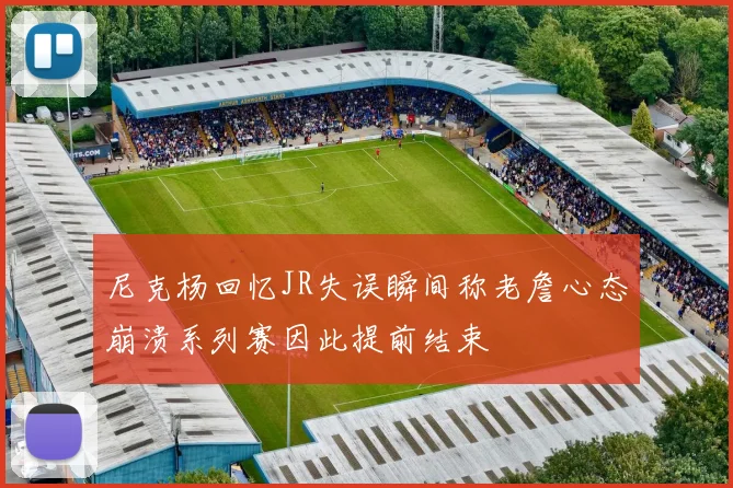 尼克杨回忆JR失误瞬间称老詹心态崩溃系列赛因此提前结束