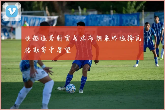快船选秀前曾考虑布朗最终选择瓦格勒寄予厚望