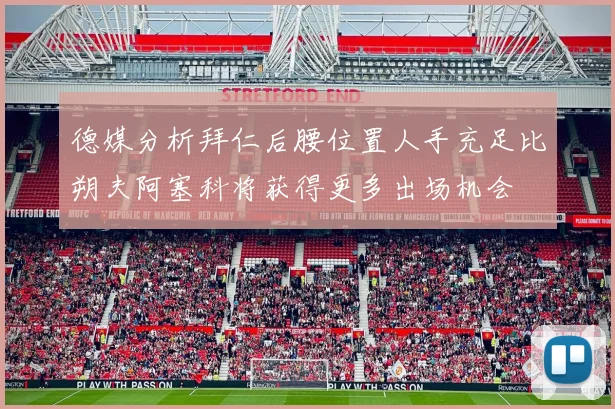 德媒分析拜仁后腰位置人手充足比朔夫阿塞科将获得更多出场机会